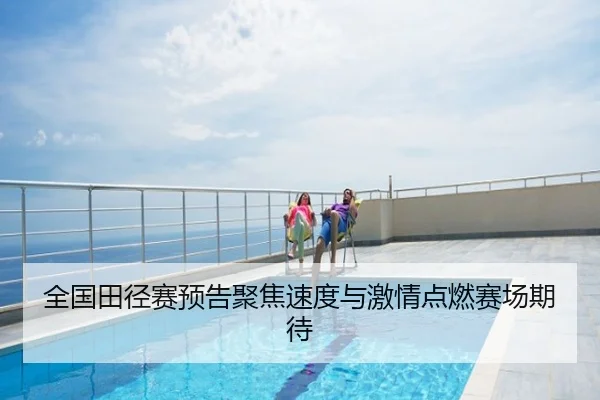 全国田径赛预告聚焦速度与激情点燃赛场期待