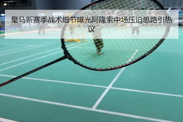 皇马新赛季战术细节曝光阿隆索中场压迫思路引热议
